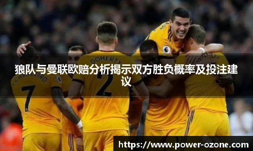 狼队与曼联欧赔分析揭示双方胜负概率及投注建议