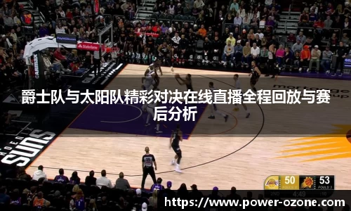 爵士队与太阳队精彩对决在线直播全程回放与赛后分析