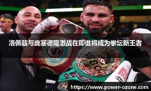 洛佩兹与庞塞德隆激战在即谁将成为拳坛新王者